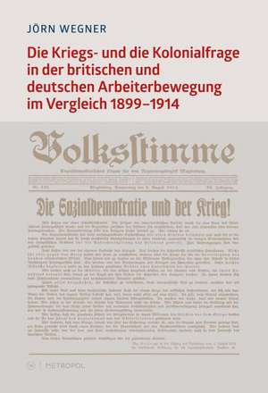 Die Kriegs- und die Kolonialfrage in der britischen und deutschen Arbeiterbewegung im Vergleich. 18991914 de Jörn Wegner