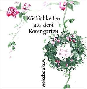 Köstlichkeiten aus dem Rosengarten. Rosige Rezepte de Barbara Pastoors