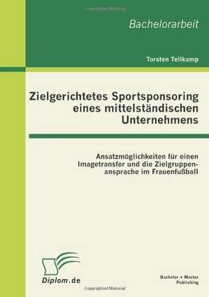 Zielgerichtetes Sportsponsoring Eines Mittelstandischen Unternehmens: Ansatzmoglichkeiten Fur Einen Imagetransfer Und Die Zielgruppenansprache Im Frau de Torsten Tellkamp