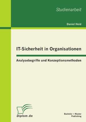 It-Sicherheit in Organisationen: Analysebegriffe Und Konzeptionsmethoden de Daniel Heid