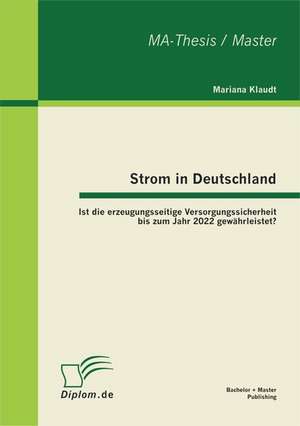 Strom in Deutschland - Ist Die Erzeugungsseitige Versorgungssicherheit Bis Zum Jahr 2022 Gew Hrleistet?: Ein Leitfaden Fur Market Access Strategien de Mariana Klaudt