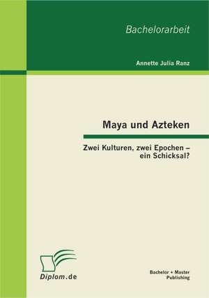 Maya Und Azteken: Zwei Kulturen, Zwei Epochen - Ein Schicksal? de Annette Julia Ranz