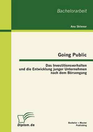 Going Public: Das Investitionsverhalten Und Die Entwicklung Junger Unternehmen Nach Dem B Rsengang de Ana Sklenar