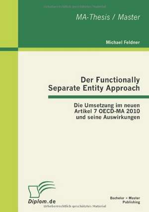 Der Functionally Separate Entity Approach: Die Umsetzung Im Neuen Artikel 7 OECD-Ma 2010 Und Seine Auswirkungen de Michael Feldner