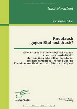 Knoblauch Gegen Bluthochdruck? Eine Wissenschaftliche Bersichtsarbeit Ber Das Krankheitsbild Der Prim Ren Arteriellen Hypertonie, Die Medikament Se Th: Eine Kritische Analyse Von Familien Turkischer Herkunft de Christopher Kilian