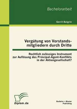 Verg Tung Von Vorstandsmitgliedern Durch Dritte: Rechtlich Zul Ssiges Instrument Zur Aufl Sung Des Principal-Agent-Konflikts in Der Aktiengesellschaft de Gerrit Bulgrin