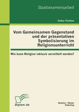 Vom Gemeinsamen Gegenstand Und Der PR Sentativen Symbolisierung Im Religionsunterricht: Wie Kann Religion Inklusiv Vermittelt Werden? de Volker Pantlen