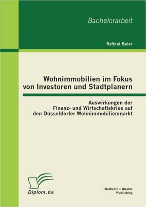 Wohnimmobilien Im Fokus Von Investoren Und Stadtplanern: Auswirkungen Der Finanz- Und Wirtschaftskrise Auf Den D Sseldorfer Wohnimmobilienmarkt de Raffael Beier