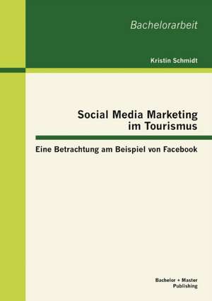 Social Media Marketing Im Tourismus: Eine Betrachtung Am Beispiel Von Facebook de Kristin Schmidt