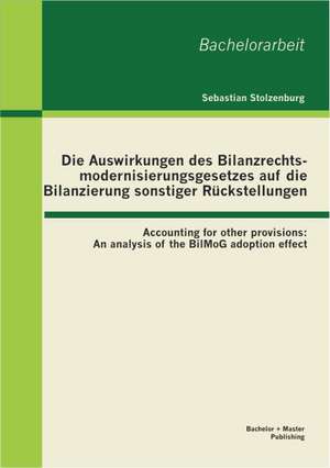 Die Auswirkungen Des Bilanzrechtsmodernisierungsgesetzes Auf Die Bilanzierung Sonstiger R Ckstellungen: An Analysis o de Sebastian Stolzenburg