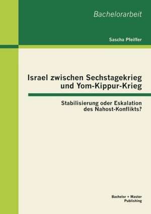 Israel Zwischen Sechstagekrieg Und Yom-Kippur-Krieg: Stabilisierung Oder Eskalation Des Nahost-Konflikts? de Sascha Pfeiffer