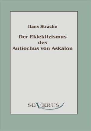 Der Eklektizismus Des Antiochus Von Askalon: Eine Kritische Analyse de Hans Strache