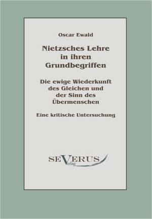 Nietzsches Lehre in Ihren Grundbegriffen - Die Ewige Wiederkunft Des Gleichen Und Der Sinn Des Ubermenschen: Kritische Betrachtungen Uber Die Grundlagen Des Staats- Und Volkerrechts de Oscar Ewald