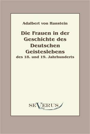 Die Frauen in Der Geschichte Des Deutschen Geisteslebens Des 18. Und 19. Jahrhunderts: Thanatologischer Teil, Bd. 2 de Adalbert von Hanstein