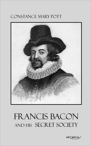 Francis Bacon and His Secret Society: Leben Und Wirken de Constance Pott