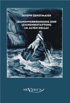 Leichenverbrennung Und Leichenbestattung Im Alten Hellas: Vorlesungen Zur Geschichtswissenschaft Und Methodik de Joseph Zehetmaier