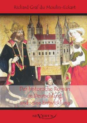 Der Historische Roman in Deutschland Und Seine Entwicklung: Mathematiker, Physiker Und Hydrogeograph. Eine Autobiographie de Richard Graf du Moulin Eckart