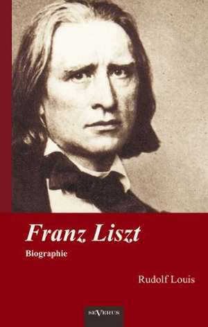 Franz Liszt. Biographie de Rudolf Louis