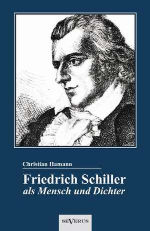 Friedrich Schiller ALS Mensch Und Dichter. Eine Biographie: Aus Meinem Leben. Eine Autobiographie in Zwei B Nden de Christian Hamann