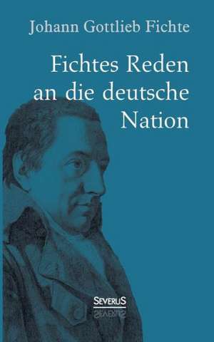 Johann Gottlieb Fichte: Fichtes Reden an Die Deutsche Nation de Johann Gottlieb Fichte