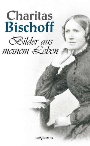 Bilder Aus Meinem Leben - Ein Frauenschicksal Um Die Jahrhundertwende in Hamburg. Autobiographie: Biographie de Charitas Bischoff