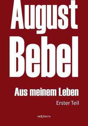 August Bebel: Aus Meinem Leben. Autobiographie in Drei Teilen. Erster Teil de August Bebel