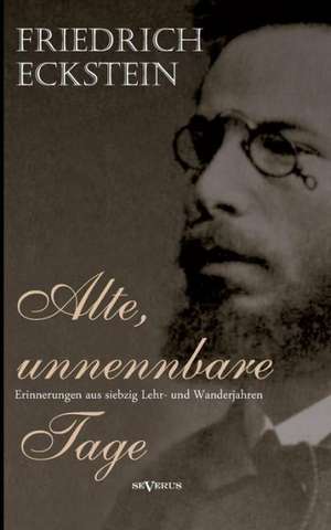 Alte, Unnennbare Tage: Aus Meinem Leben de Friedrich Eckstein
