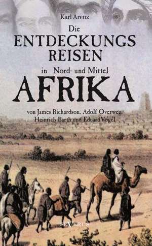 Die Entdeckungsreisen in Nord- Und Mittelafrika Von James Richardson, Adolf Overweg, Heinrich Barth Und Eduard Vogel: Thanatologischer Teil, Bd. 1 de Karl Arenz