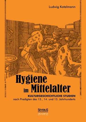 Hygiene Im Mittelalter: Thanatologischer Teil, Bd. 1 de Ludwig Kotelmann