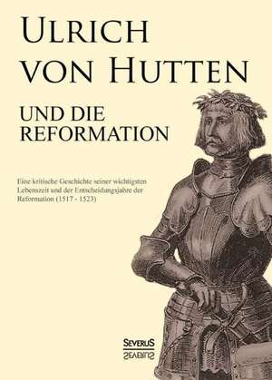 Ulrich Von Hutten Und Die Reformation: Ein Blick in Sein Leben de Paul Kalkoff