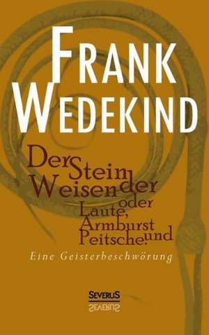 Der Stein Der Weisen Oder Laute, Armbrust Und Peitsche. Eine Geisterbeschworung: Eine Seegeschichte de Frank Wedekind