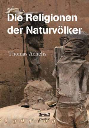 Religionen Der Naturvolker: Ein Bild Seines Lebens de Thomas Achelis