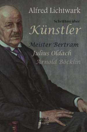 Schriften Uber Kunstler: Meister Bertram, Julius Oldach, Arnold Bocklin de Alfred Lichtwark