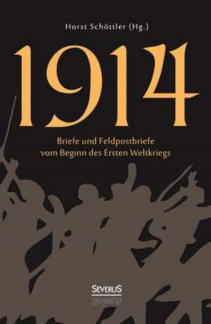 1914: Briefe und Feldpostbriefe vom Beginn des Ersten Weltkriegs de Horst Schöttler