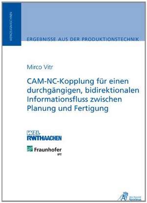 CAM-NC-Kopplung für einen durchgängigen, bidirektionalen Informationsfluss zwischen Planung und Fertigung de Mirco Vitr