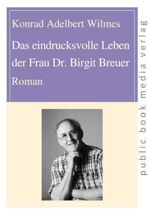 Das eindrucksvolle Leben der Frau Dr. Birgit Breuer de Konrad Adelbert Wilmes