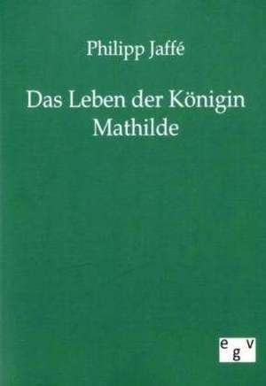 Das Leben der Königin Mathilde de Philipp Jaffé