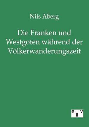 Die Franken und Westgoten während der Völkerwanderungszeit de Nils Aberg