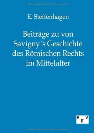 Beiträge zu von Savigny´s Geschichte des Römischen Rechts im Mittelalter de E. Steffenhagen