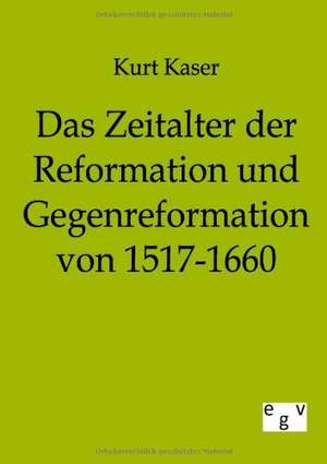 Das Zeitalter der Reformation und Gegenreformation von 1517-1660 de Kurt Kaser