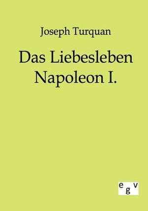 Das Liebesleben Napoleon I. de Joseph Turquan