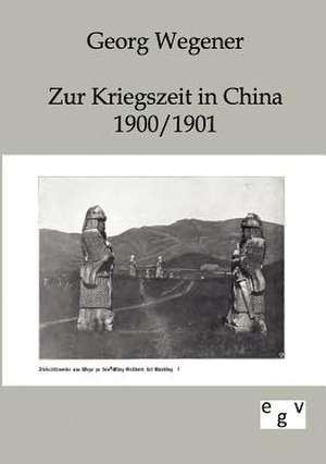 Zur Kriegszeit in China 1900/1901 de Georg Wegener