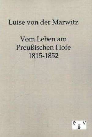 Vom Leben am Preußischen Hofe 1815-1852 de Luise von der Marwitz