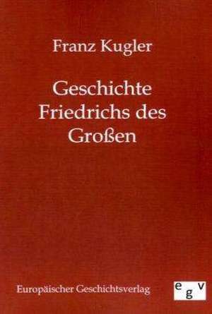 Geschichte Friedrichs des Großen de Franz Kugler