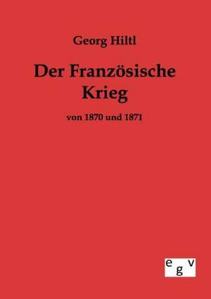 Der Französische Krieg von 1870 und 1871 de Georg Hiltl