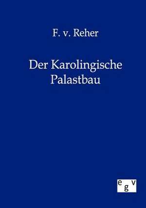 Der Karolingische Palastbau de F. von Reher