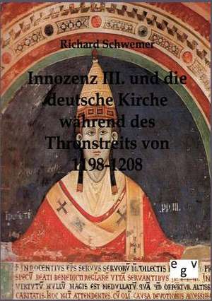 Innozenz III. und die deutsche Kirche während des Thronstreites von 1198-1208 de Richard Schwemer