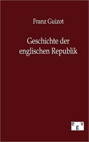 Geschichte der englischen Republik de Franz Guizot