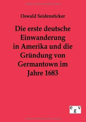 Die erste deutsche Einwanderung in Amerika und die Gründung von Germantown im Jahre 1863 de Oswald Seidensticker