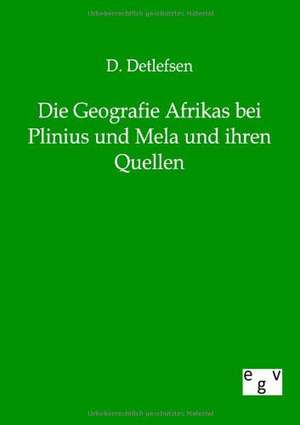 Die Geografie Afrikas bei Plinius und Mela und ihren Quellen de D. Detlefsen